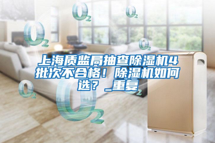 上海質(zhì)監局抽查除濕機4批次不合格！除濕機如何選？_重復