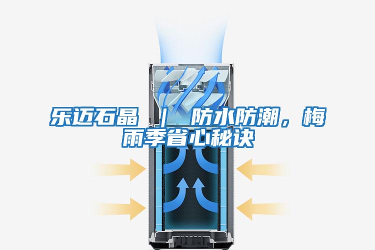 樂(lè )邁石晶 ｜ 防水防潮，梅雨季省心秘訣