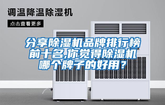 分享除濕機品牌排行榜前十名,你覺(jué)得除濕機哪個(gè)牌子的好用？