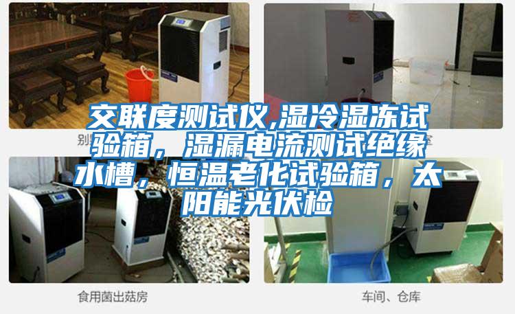 交聯(lián)度測試儀,濕冷濕凍試驗箱，濕漏電流測試絕緣水槽，恒溫老化試驗箱，太陽(yáng)能光伏檢
