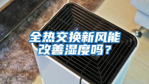 全熱交換新風(fēng)能改善濕度嗎？