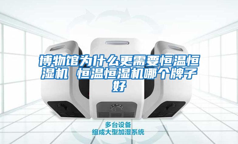 博物館為什么更需要恒溫恒濕機 恒溫恒濕機哪個(gè)牌子好