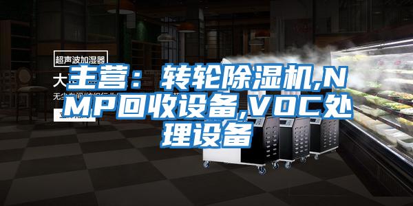 主營(yíng)：轉輪除濕機,NMP回收設備,VOC處理設備