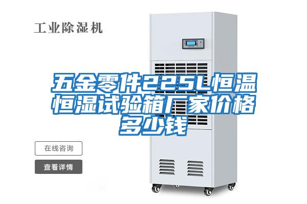 五金零件225L恒溫恒濕試驗箱廠(chǎng)家價(jià)格多少錢(qián)