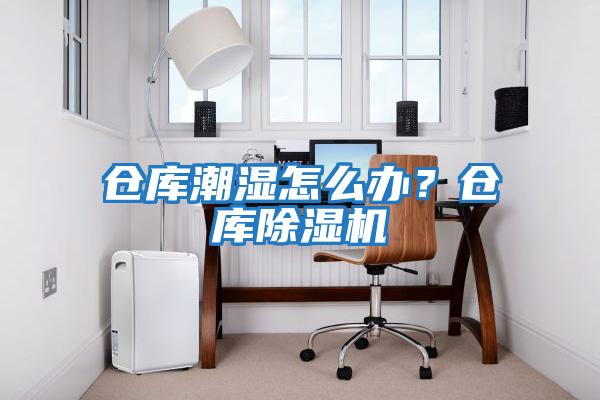 倉庫潮濕怎么辦？倉庫除濕機