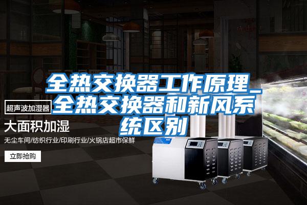 全熱交換器工作原理_全熱交換器和新風(fēng)系統區別