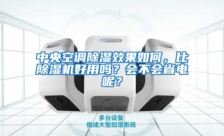 中央空調除濕效果如何，比除濕機好用嗎？會(huì )不會(huì )省電呢？
