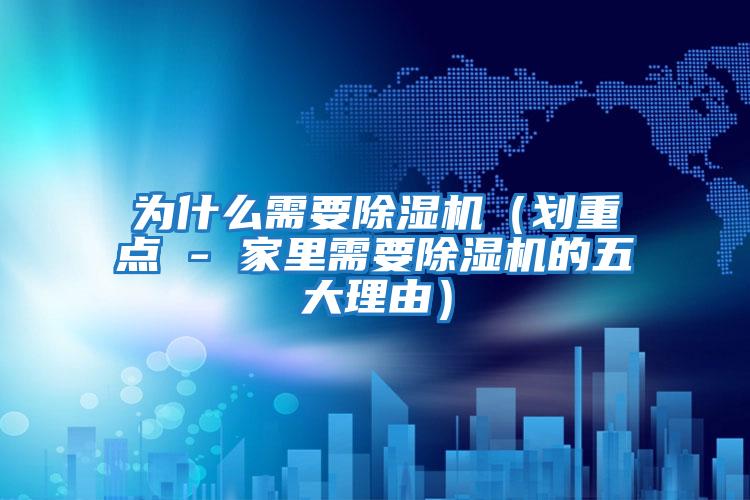 為什么需要除濕機（劃重點(diǎn) - 家里需要除濕機的五大理由）