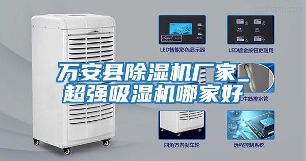 萬(wàn)安縣除濕機廠(chǎng)家_超強吸濕機哪家好