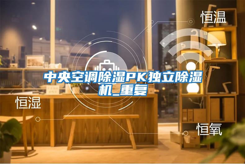 中央空調除濕PK獨立除濕機_重復