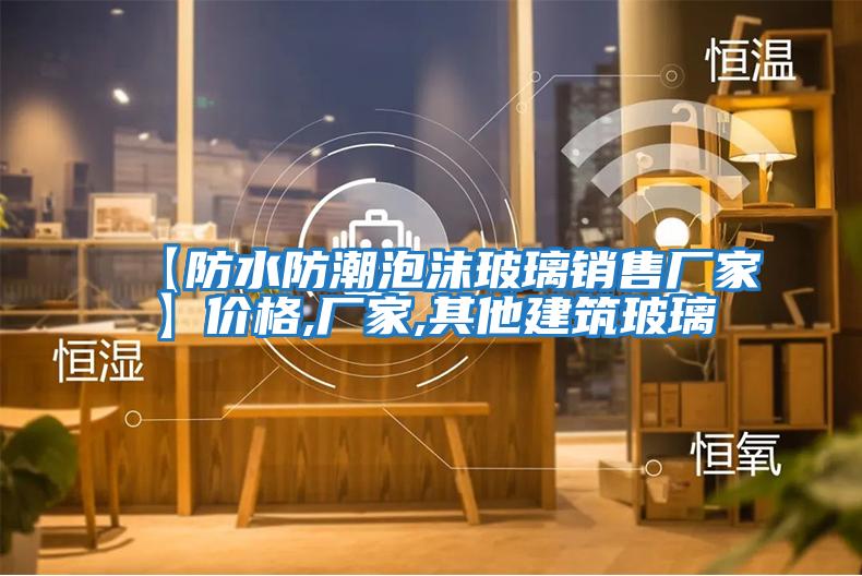 【防水防潮泡沫玻璃銷(xiāo)售廠(chǎng)家】?jì)r(jià)格,廠(chǎng)家,其他建筑玻璃