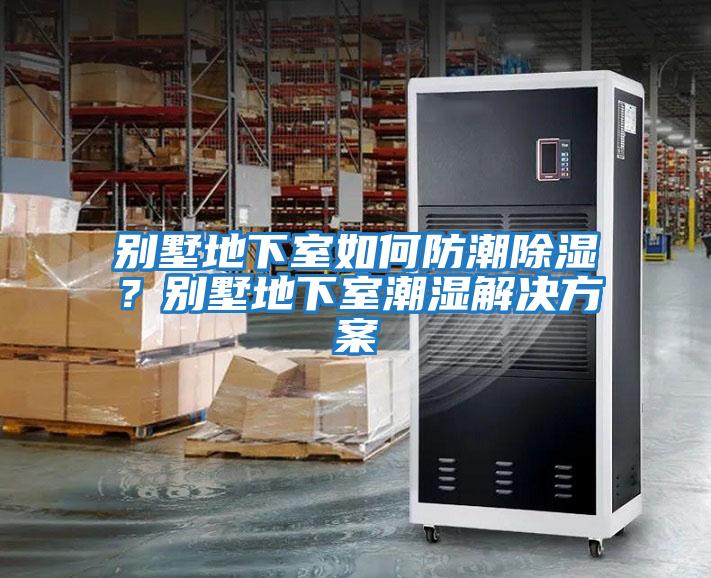 別墅地下室如何防潮除濕？別墅地下室潮濕解決方案