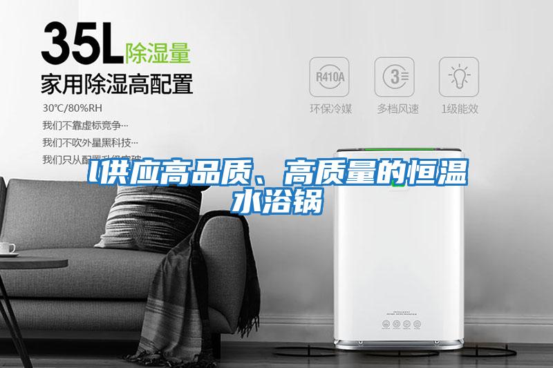 l供應高品質(zhì)、高質(zhì)量的恒溫水浴鍋