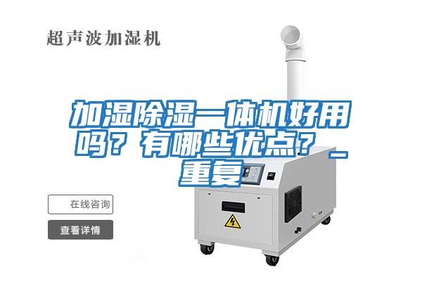 加濕除濕一體機好用嗎？有哪些優(yōu)點(diǎn)？_重復