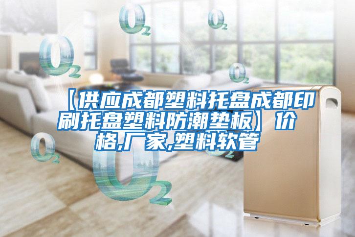 【供應成都塑料托盤(pán)成都印刷托盤(pán)塑料防潮墊板】?jì)r(jià)格,廠(chǎng)家,塑料軟管