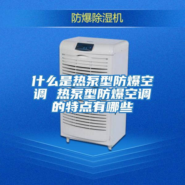 什么是熱泵型防爆空調 熱泵型防爆空調的特點(diǎn)有哪些