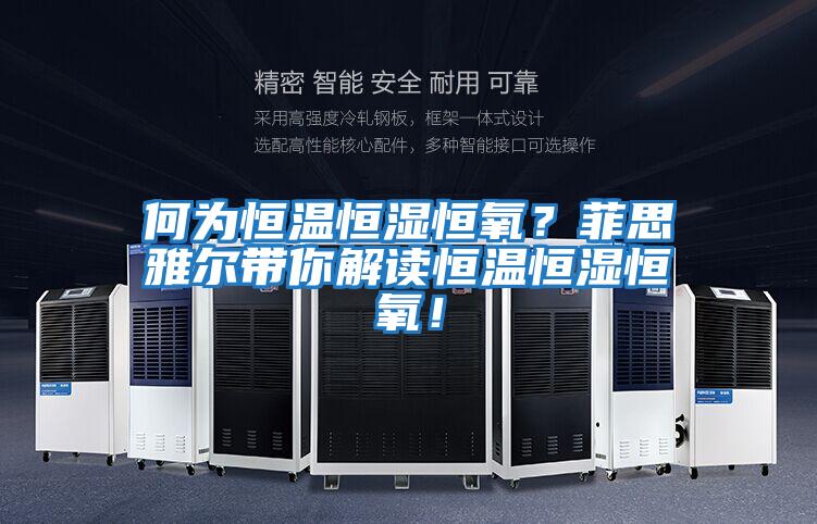 何為恒溫恒濕恒氧？菲思雅爾帶你解讀恒溫恒濕恒氧！