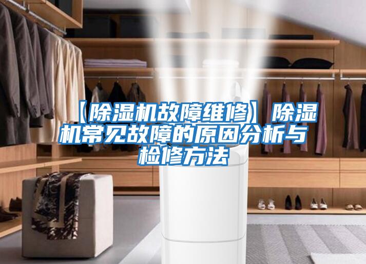 【除濕機故障維修】除濕機常見(jiàn)故障的原因分析與檢修方法