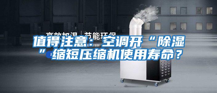 值得注意：空調開(kāi)“除濕”縮短壓縮機使用壽命？