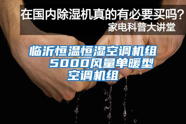 臨沂恒溫恒濕空調機組  5000風(fēng)量單暖型空調機組