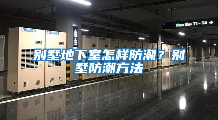 別墅地下室怎樣防潮？別墅防潮方法