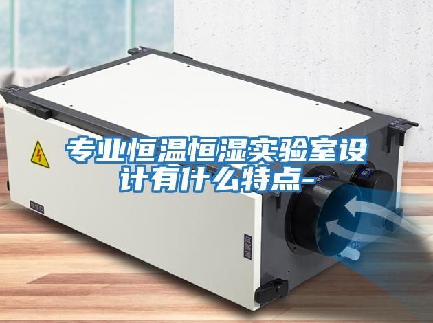 專(zhuān)業(yè)恒溫恒濕實(shí)驗室設計有什么特點(diǎn)-