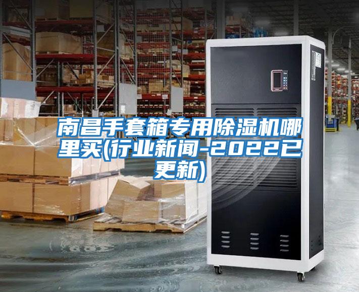 南昌手套箱專(zhuān)用除濕機哪里買(mǎi)(行業(yè)新聞-2022已更新)
