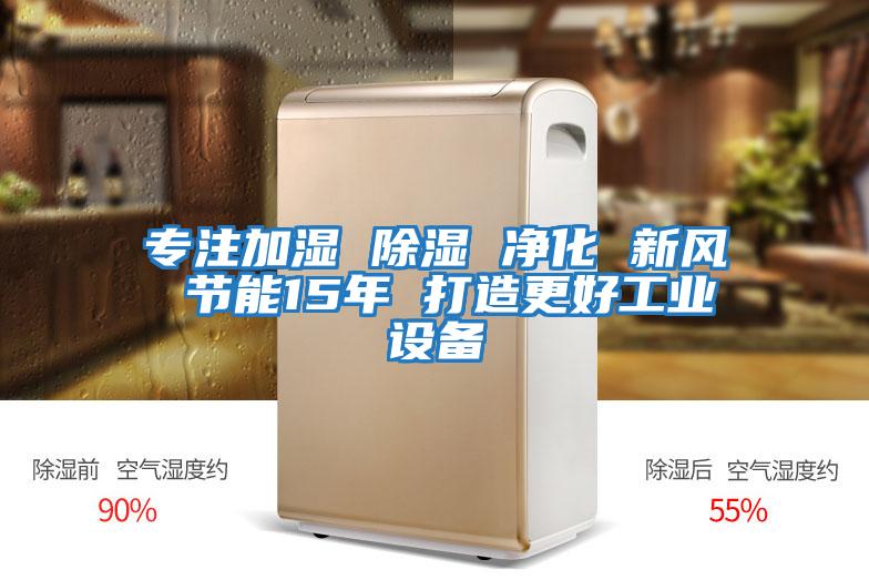 專(zhuān)注加濕 除濕 凈化 新風(fēng) 節能15年 打造更好工業(yè)設備