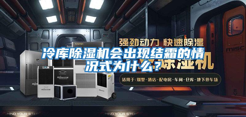 冷庫除濕機會(huì )出現結霜的情況式為什么？