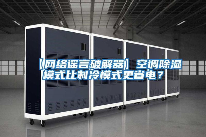 【網(wǎng)絡(luò )謠言破解器】空調除濕模式比制冷模式更省電？