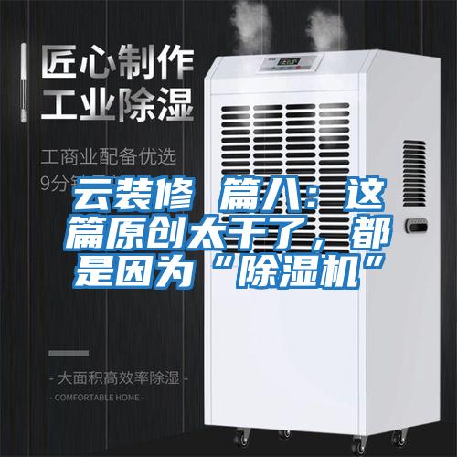 云裝修 篇八：這篇原創(chuàng  )太干了，都是因為“除濕機”