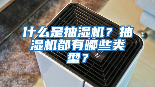 什么是抽濕機？抽濕機都有哪些類(lèi)型？