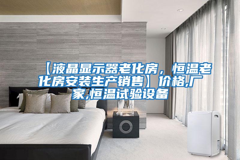 【液晶顯示器老化房，恒溫老化房安裝生產(chǎn)銷(xiāo)售】?jì)r(jià)格,廠(chǎng)家,恒溫試驗設備