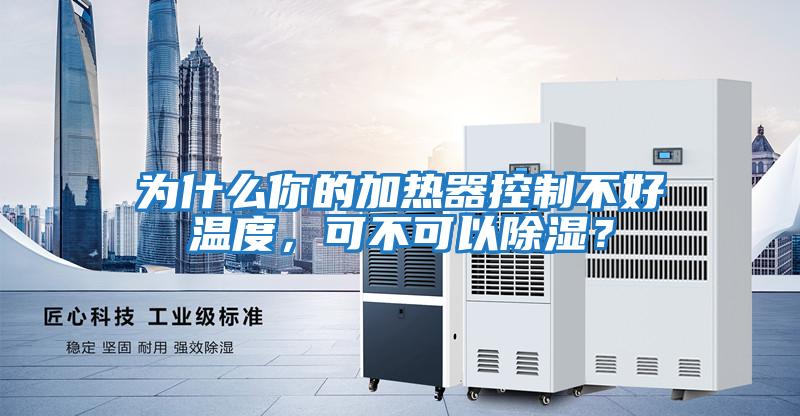 為什么你的加熱器控制不好溫度，可不可以除濕？
