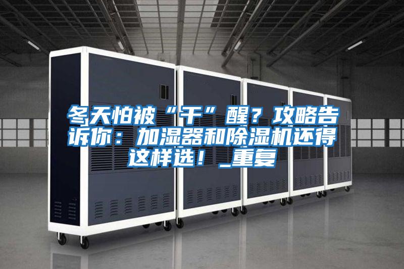 冬天怕被“干”醒？攻略告訴你：加濕器和除濕機還得這樣選！_重復