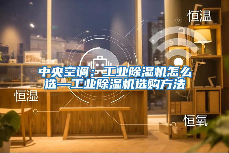 中央空調：工業(yè)除濕機怎么選—工業(yè)除濕機選購方法