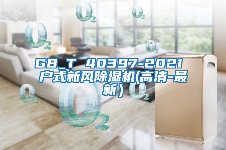 GB_T 40397-2021 戶(hù)式新風(fēng)除濕機(高清-最新）