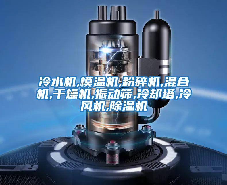 冷水機,模溫機,粉碎機,混合機,干燥機,振動(dòng)篩,冷卻塔,冷風(fēng)機,除濕機