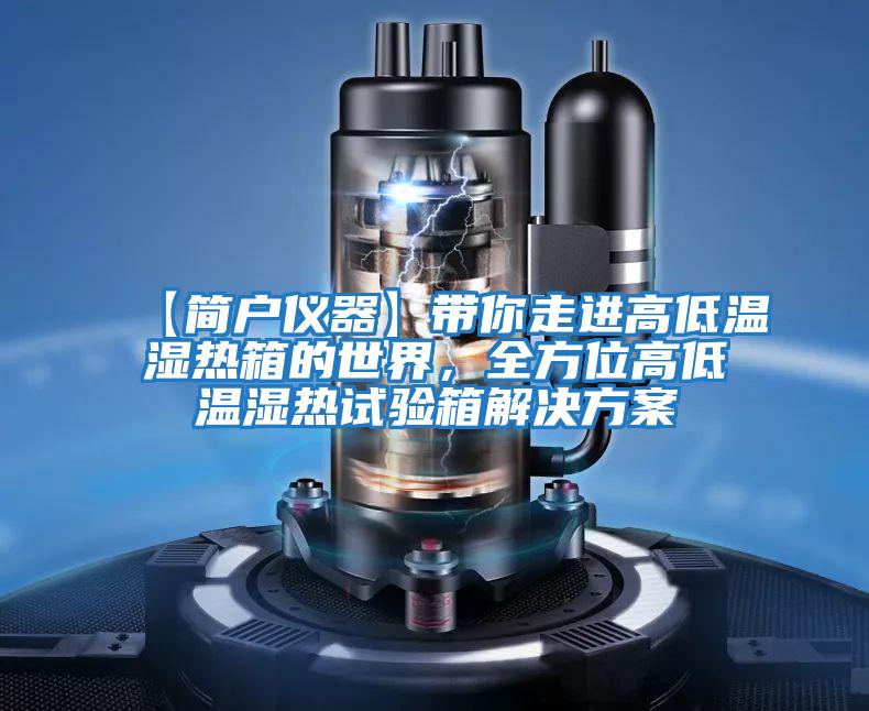 【簡(jiǎn)戶(hù)儀器】帶你走進(jìn)高低溫濕熱箱的世界，全方位高低溫濕熱試驗箱解決方案