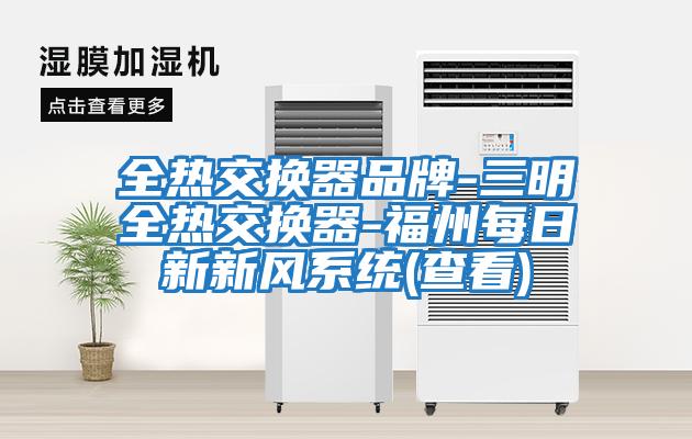 全熱交換器品牌-三明全熱交換器-福州每日新新風(fēng)系統(查看)
