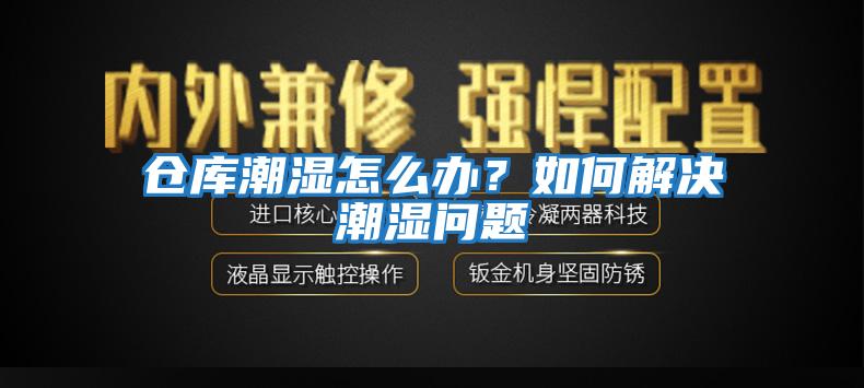 倉庫潮濕怎么辦？如何解決潮濕問(wèn)題
