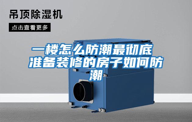 一樓怎么防潮最徹底 準備裝修的房子如何防潮