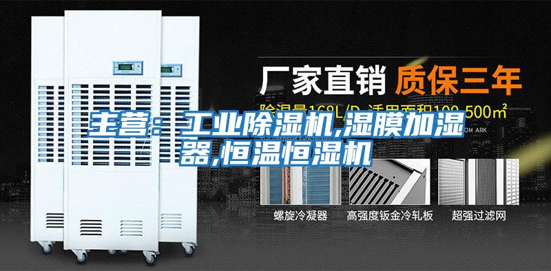 主營(yíng)：工業(yè)除濕機,濕膜加濕器,恒溫恒濕機