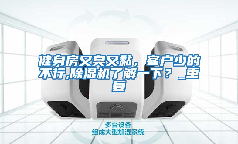 健身房又臭又黏，客戶(hù)少的不行,除濕機了解一下？_重復