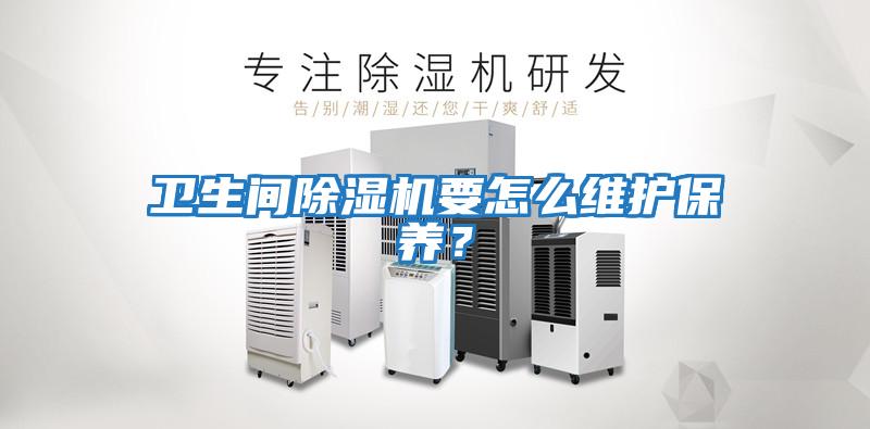 衛生間除濕機要怎么維護保養？