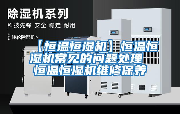 【恒溫恒濕機】恒溫恒濕機常見(jiàn)的問(wèn)題處理 恒溫恒濕機維修保養