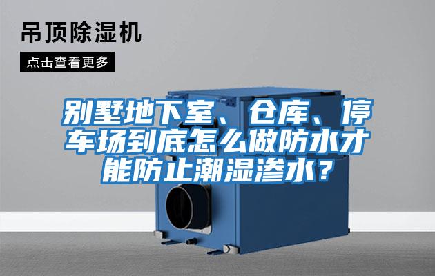 別墅地下室、倉庫、停車(chē)場(chǎng)到底怎么做防水才能防止潮濕滲水？