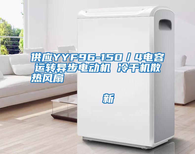 供應YYF96-150／4電容運轉異步電動(dòng)機 冷干機散熱風(fēng)扇                                    新