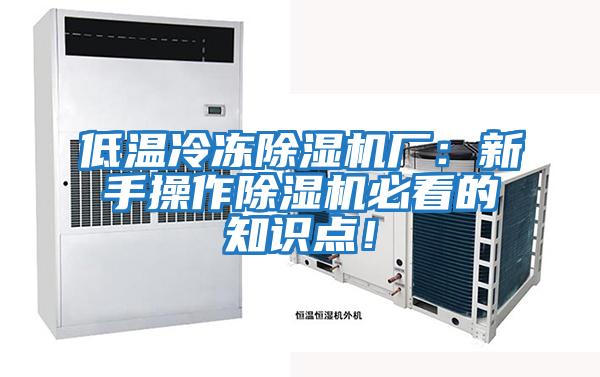 低溫冷凍除濕機廠(chǎng)：新手操作除濕機必看的知識點(diǎn)！
