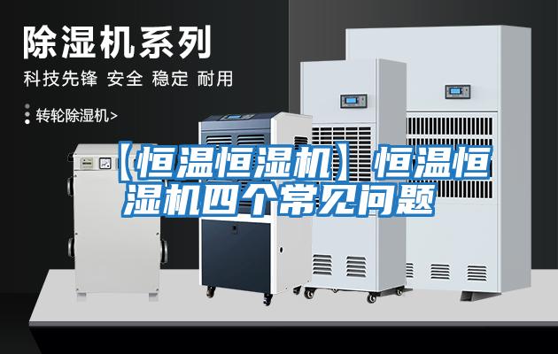【恒溫恒濕機】恒溫恒濕機四個(gè)常見(jiàn)問(wèn)題